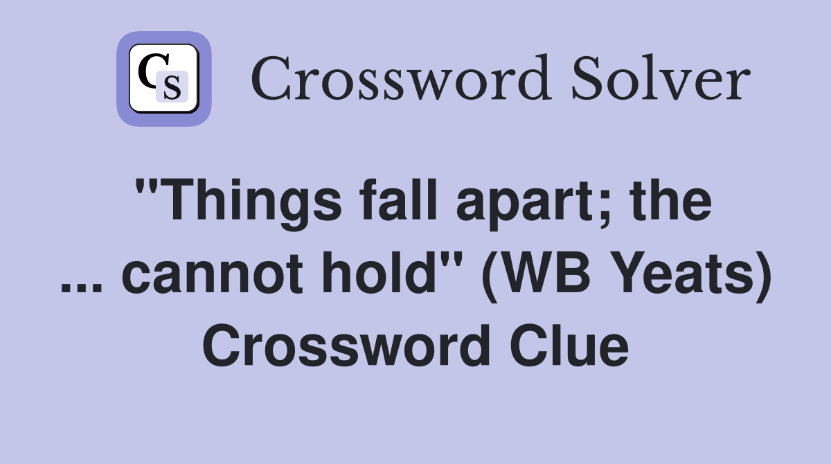 "Things fall apart; the cannot hold" (WB Yeats) Crossword Clue